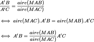 \dfrac{A'B}{A'C}=\dfrac{aire(MAB)}{aire(MAC)} \\  \\ \iff aire(MAC).A'B=aire(MAB).A'C \\  \\ \iff A'B=\dfrac{aire(MAB)}{aire(MAC)}A'C